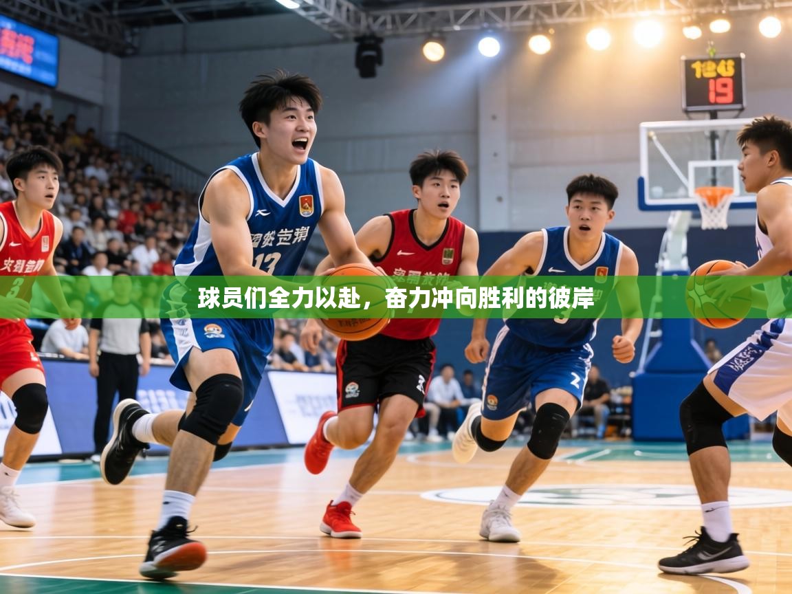 球员们全力以赴，奋力冲向胜利的彼岸  第1张