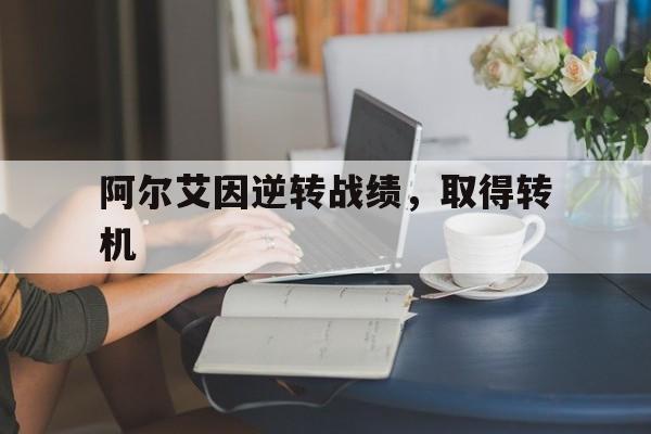 九游体育app下载-阿尔艾因逆转战绩，取得转机的简单介绍